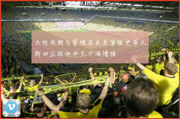 杰伦布朗与管理层关系紧张史蒂文斯回应称他并无不满情绪
