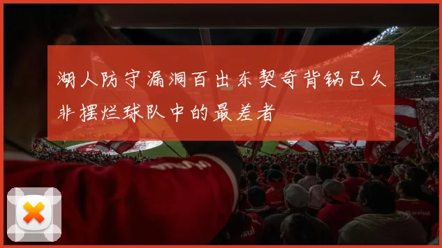 湖人防守漏洞百出东契奇背锅已久非摆烂球队中的最差者