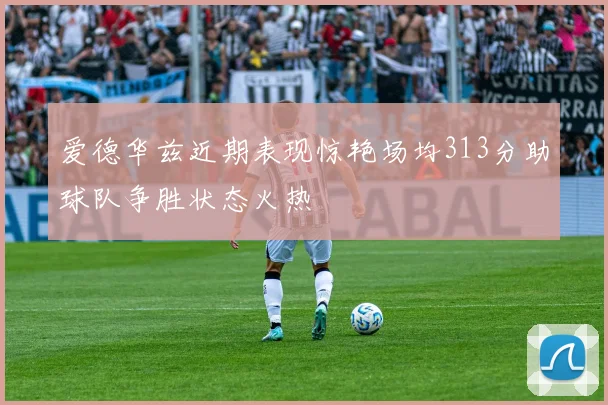 爱德华兹近期表现惊艳场均313分助球队争胜状态火热