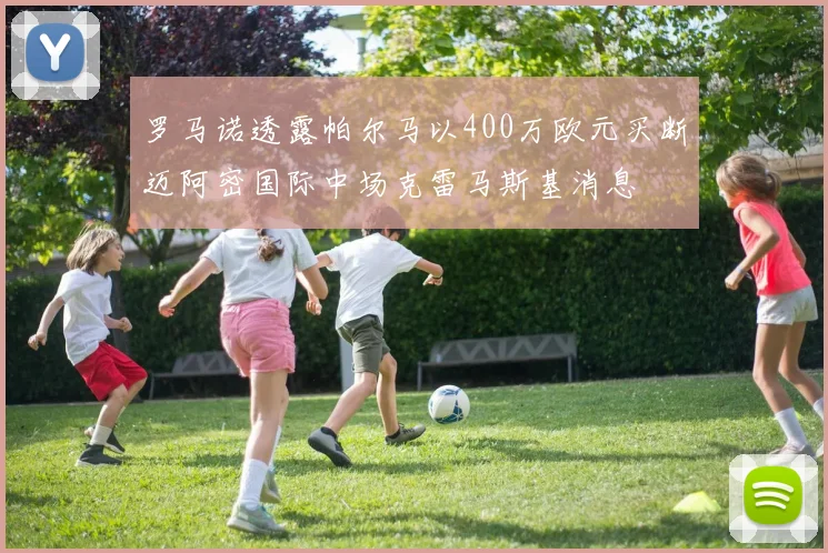 罗马诺透露帕尔马以400万欧元买断迈阿密国际中场克雷马斯基消息