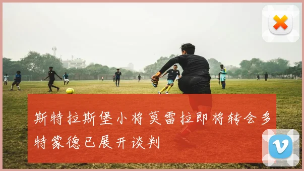 斯特拉斯堡小将莫雷拉即将转会多特蒙德已展开谈判