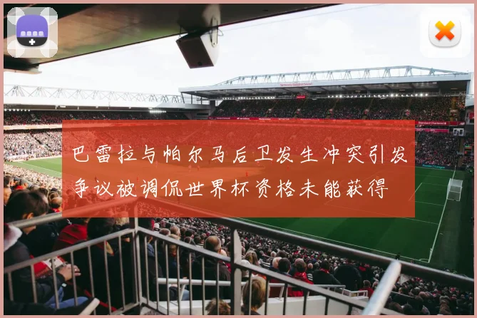 巴雷拉与帕尔马后卫发生冲突引发争议被调侃世界杯资格未能获得