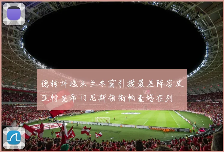 德转评选米兰冬窗引援最差阵容皮亚特克希门尼斯领衔帕奎塔在列