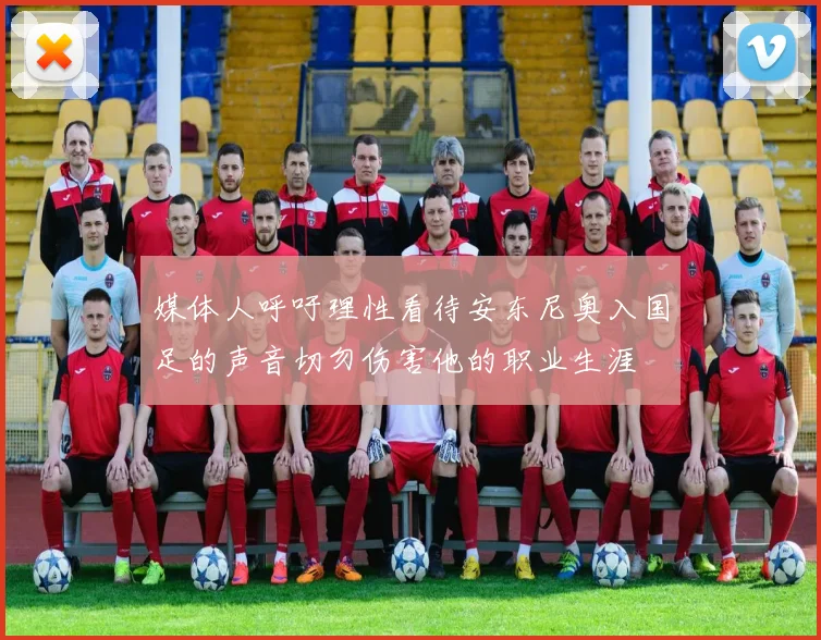 媒体人呼吁理性看待安东尼奥入国足的声音切勿伤害他的职业生涯