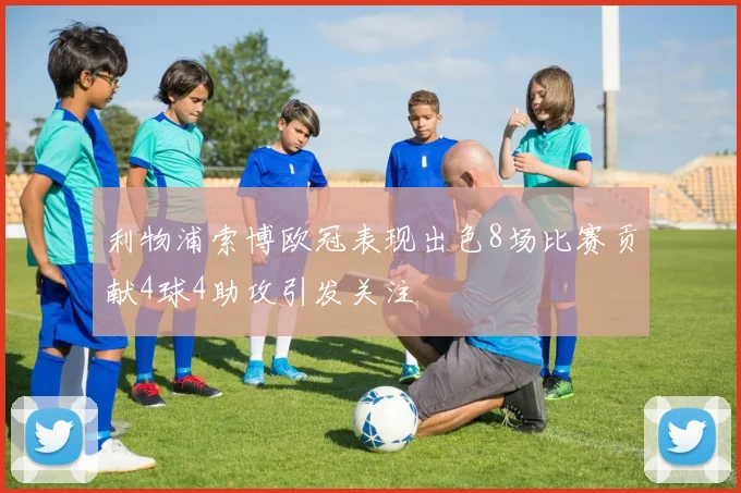 利物浦索博欧冠表现出色8场比赛贡献4球4助攻引发关注